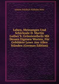 Leben, Meinungen Und Schicksale D. Martin Luther'S: Gr?sstentheils Mit Dessen Eigenen Worten, F?r Gebildete Leser Aus Allen St?nden (German Edition)