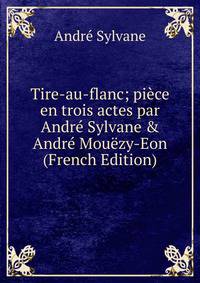 Tire-au-flanc; pi?ce en trois actes par Andr? Sylvane &amp; Andr? Mou?zy-Eon (French Edition)