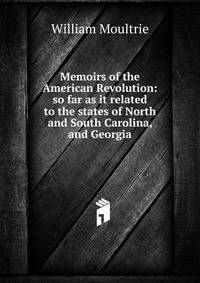 Memoirs of the American Revolution: so far as it related to the states of North and South Carolina, and Georgia