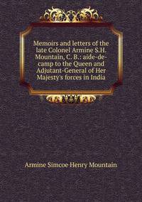 Memoirs and letters of the late Colonel Armine S.H. Mountain, C. B.: aide-de-camp to the Queen and Adjutant-General of Her Majesty's forces in India