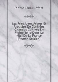 Les Principaux Arbres Et Arbustes De Contrees Chaudes Cultives En Pleine Terre Dans Le Midi De La France (French Edition)