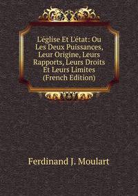 L'?glise Et L'?tat: Ou Les Deux Puissances, Leur Origine, Leurs Rapports, Leurs Droits Et Leurs Limites (French Edition)
