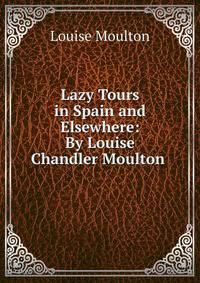 Lazy Tours in Spain and Elsewhere: By Louise Chandler Moulton .