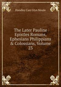 The Later Pauline Epistles Romans, Ephesians Philippians &amp; Colossians, Volume 23