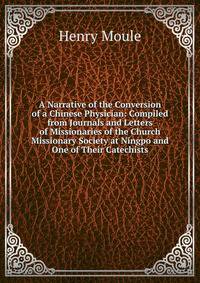 A Narrative of the Conversion of a Chinese Physician: Compiled from Journals and Letters of Missionaries of the Church Missionary Society at Ningpo and One of Their Catechists