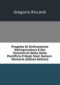 Progetto Di Ordinamento Dell'agricoltura E Del Commercio Nello Stato Pontificio E Negli Stati Italiani . Memoria (Italian Edition)