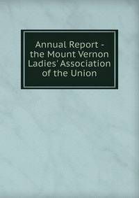 Annual Report - the Mount Vernon Ladies' Association of the Union