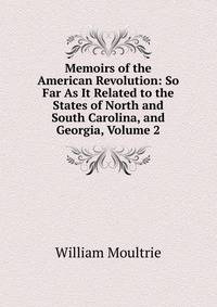 Memoirs of the American Revolution: So Far As It Related to the States of North and South Carolina, and Georgia, Volume 2