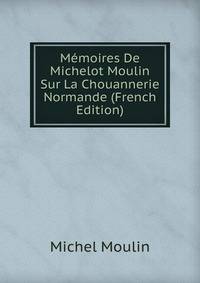 M?moires De Michelot Moulin Sur La Chouannerie Normande (French Edition)