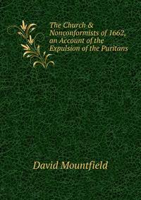 The Church &amp; Nonconformists of 1662, an Account of the Expulsion of the Puritans