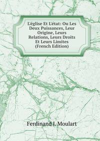 L'?glise Et L'?tat: Ou Les Deux Puissances, Leur Origine, Leurs Relations, Leurs Droits Et Leurs Limites (French Edition)