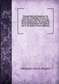 Voyage Dans Les Royaumes De Siam, De Cambodge, De Laos, Et Autres Parties Centrales De L'indo-Chine, Relation Extr. Du Journal Et De La Correspondance De L'auteur Par F. De Lanoye (French Edition)