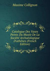 Catalogue Des Vases Peints Du Mus?e De La Soci?t? Archa?ologique D'ath?nes (French Edition)