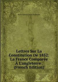 Lettres Sur La Constitution De 1852: La France Compar?e ? L'angleterre . (French Edition)