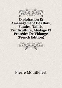 Exploitation Et Amenagement Des Bois, Futaies, Taillis, Trufficulture, Abatage Et Procedes De Vidange (French Edition)