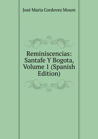 Reminiscencias: Santafe Y Bogota, Volume 1 (Spanish Edition)
