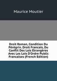 Droit Roman, Condition Du P?r?grin. Droit Francais, Du Conflit Des Lois ?trang?res Avec Les Lois D'Ordre Public Francaises (French Edition)