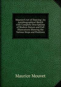 Maurice'S Art of Dancing: An Autobiographical Sketch with Complete Descriptions of Modern Dances and Full Illustrations Showing the Various Steps and Positions