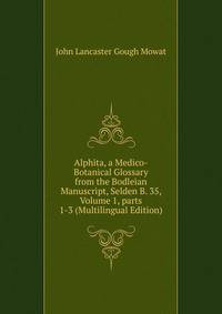 Alphita, a Medico-Botanical Glossary from the Bodleian Manuscript, Selden B. 35, Volume 1, parts 1-3 (Multilingual Edition)