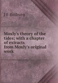 Moxly's theory of the tides; with a chapter of extracts from Moxly's original work