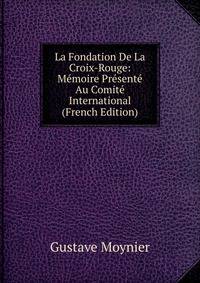 La Fondation De La Croix-Rouge: Memoire Presente Au Comite International (French Edition)