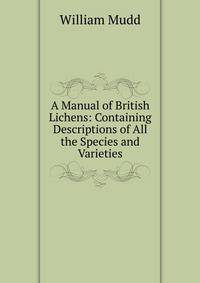 A Manual of British Lichens: Containing Descriptions of All the Species and Varieties
