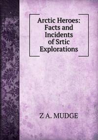 Arctic Heroes: Facts and Incidents of Srtic Explorations