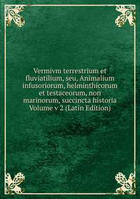 Vermivm terrestrium et fluviatilium, seu, Animalium infusoriorum, helminthicorum et testaceorum, non marinorum, succincta historia Volume v 2 (Latin Edition)