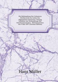 Die Bekampfung Des Unlautern Wettbewerbs Im Lichte Des Allgemeinen Interesses: Vortrag Gehalten Am Verbandstage Der Ostschweizerischen . Mettmenstetten Am 9 Mai 1897 (German Edition)