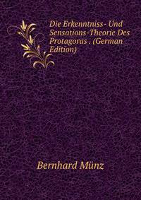 Die Erkenntniss- Und Sensations-Theorie Des Protagoras . (German Edition)
