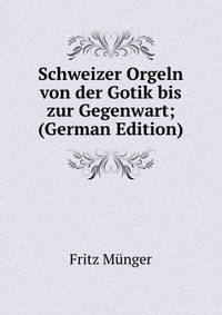 Schweizer Orgeln von der Gotik bis zur Gegenwart; (German Edition)