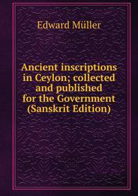 Ancient inscriptions in Ceylon; collected and published for the Government (Sanskrit Edition)