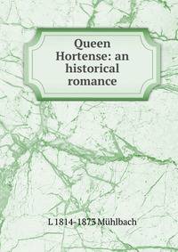 Queen Hortense: an historical romance