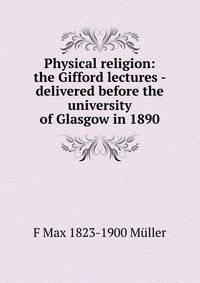 Physical religion: the Gifford lectures - delivered before the university of Glasgow in 1890