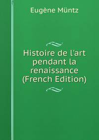 Histoire de l'art pendant la renaissance (French Edition)