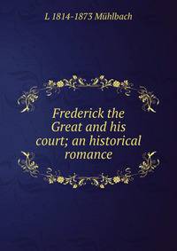 Frederick the Great and his court; an historical romance