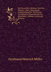 Die Deutschen Stamme Und Ihre Fursten: Oder, Historische Entwickelung Der Territorial-Verhaltnisse Deutschlands Im Mittelalter, Volume 4 (German Edition)