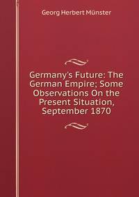 Germany's Future: The German Empire; Some Observations On the Present Situation, September 1870