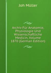 Archiv Fur Anatomie, Physiologie Und Wissenschaftliche Medicin, Volume 1870 (German Edition)