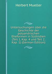 Untersuchungen uber die Geschichte der polyandrischen Eheformen in Sudindien (Teil 1, Kap. 4 und Teil 2, Kap. 1) (German Edition)