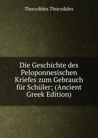Die Geschichte des Peloponnesischen Kriefes zum Gebrauch fur Schuler; (Ancient Greek Edition)