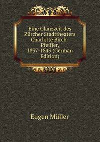 Eine Glanzzeit des Zurcher Stadttheaters Charlotte Birch-Pfeiffer, 1837-1843 (German Edition)