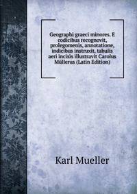 Geographi graeci minores. E codicibus recognovit, prolegomenis, annotatione, indicibus instruxit, tabulis aeri incisis illustravit Carolus Mullerus (Latin Edition)