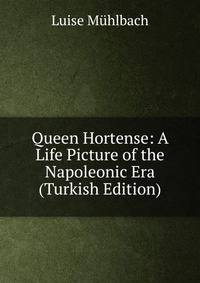 Queen Hortense: A Life Picture of the Napoleonic Era (Turkish Edition)