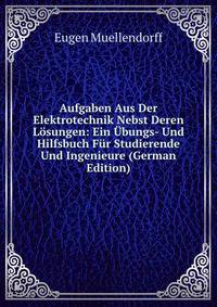 Aufgaben Aus Der Elektrotechnik Nebst Deren Losungen: Ein Ubungs- Und Hilfsbuch Fur Studierende Und Ingenieure (German Edition)