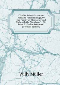 Charles Robert Maturins Romane Fatal Revenge, Or the Family of Montorio' Und Melmoth the Wanderer'.: Ein Beitr. Z. Gothic Romance'. (German Edition)