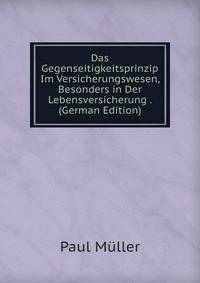 Das Gegenseitigkeitsprinzip Im Versicherungswesen, Besonders in Der Lebensversicherung . (German Edition)