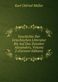 Geschichte Der Griechischen Litteratur Bis Auf Das Zeitalter Alexanders, Volume 2 (German Edition)