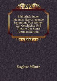 Bibliothek Eugen Muentz: Hervorragende Sammlung Von Werken Zur Geschichte Und Theorie Der Kunst (German Edition)