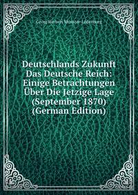 Deutschlands Zukunft Das Deutsche Reich: Einige Betrachtungen Uber Die Jetzige Lage (September 1870) (German Edition)